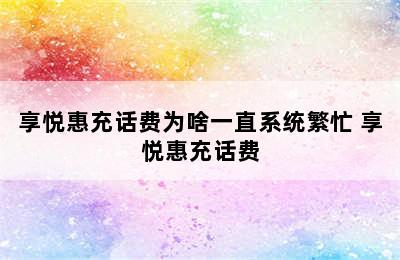 享悦惠充话费为啥一直系统繁忙 享悦惠充话费